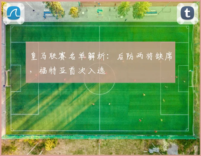 皇马联赛名单解析：后防两将缺席，福特亚首次入选