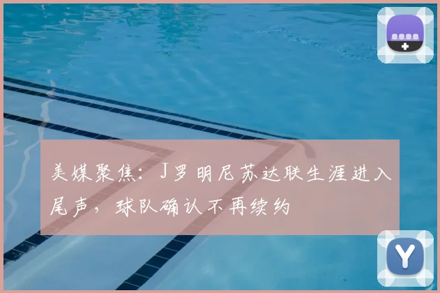 美媒聚焦:J罗明尼苏达联生涯进入尾声,球队确认不再续约