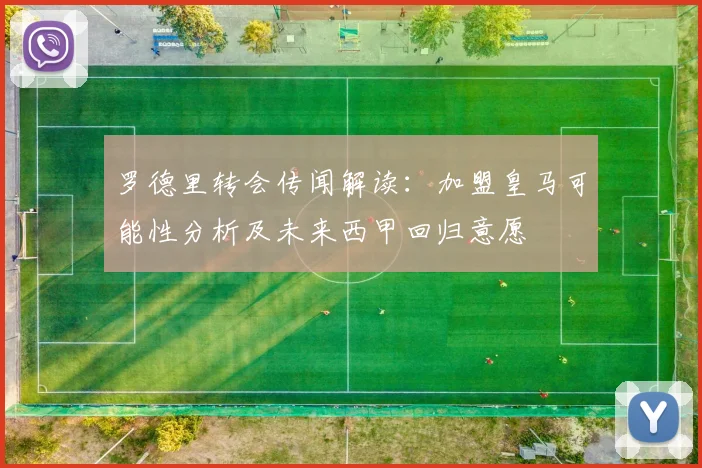 罗德里转会传闻解读:加盟皇马可能性分析及未来西甲回归意愿