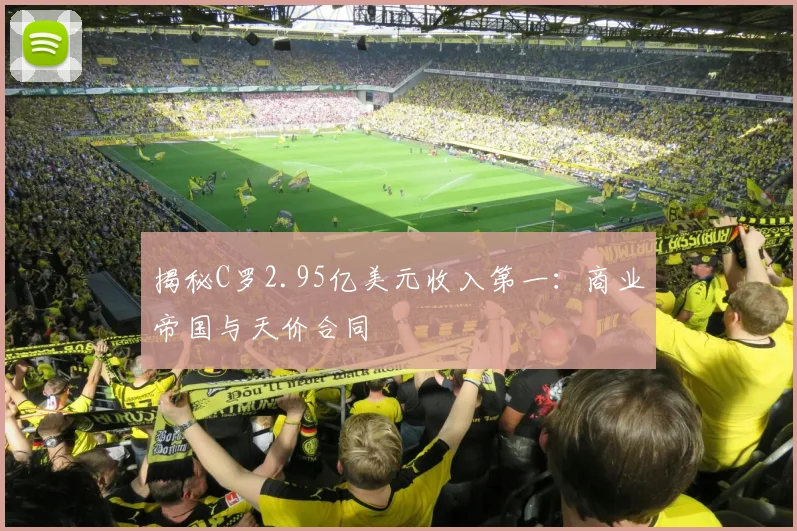 揭秘C罗2.95亿美元收入第一:商业帝国与天价合同