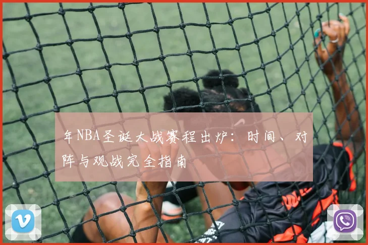 年NBA圣诞大战赛程出炉:时间、对阵与观战完全指南
