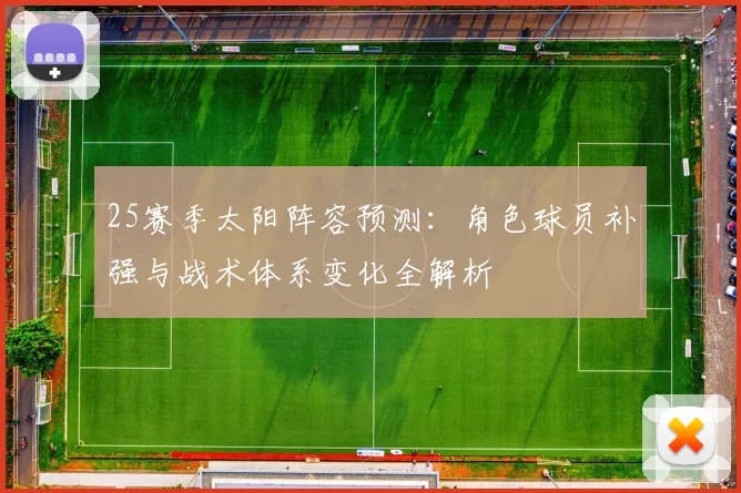 25赛季太阳阵容预测:角色球员补强与战术体系变化全解析