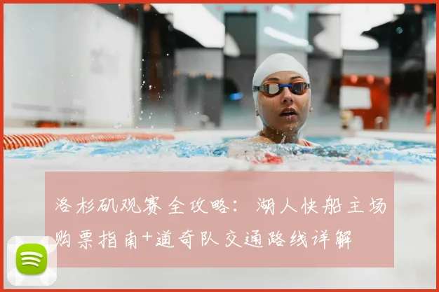 洛杉矶观赛全攻略:湖人快船主场购票指南+道奇队交通路线详解