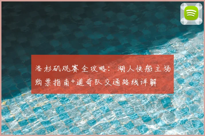 洛杉矶观赛全攻略:湖人快船主场购票指南+道奇队交通路线详解