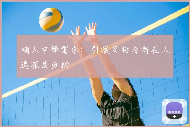 湖人中锋需求：引援目标与潜在人选深度分析
