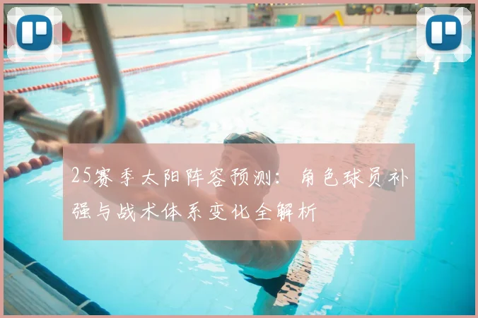 25赛季太阳阵容预测:角色球员补强与战术体系变化全解析
