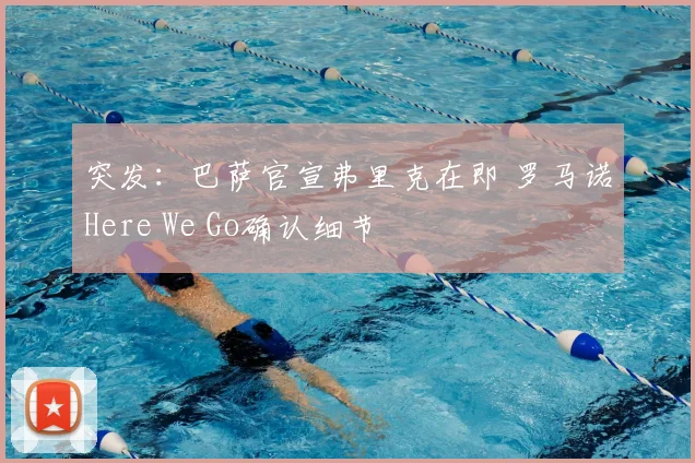 突发:巴萨官宣弗里克在即 罗马诺Here We Go确认细节